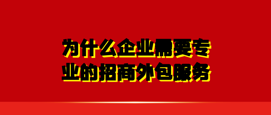 为什么企业需要专业的招商外包服务？