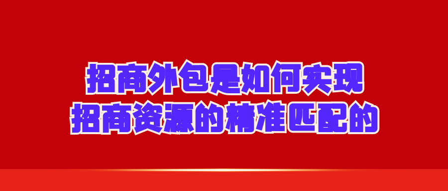 招商外包是如何实现招商资源的精准匹配的?