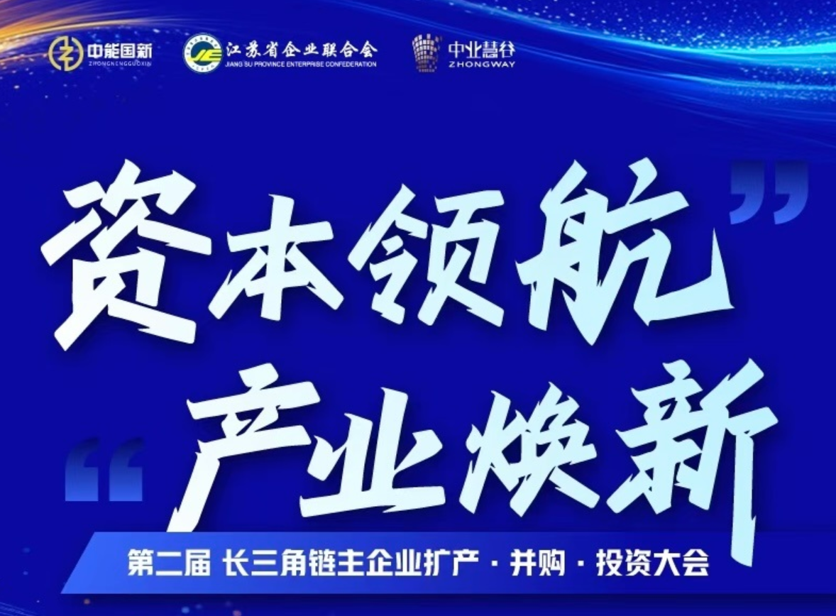 资本领航-产业焕新《第二届长三角链主企业扩产·并购·投资大会》