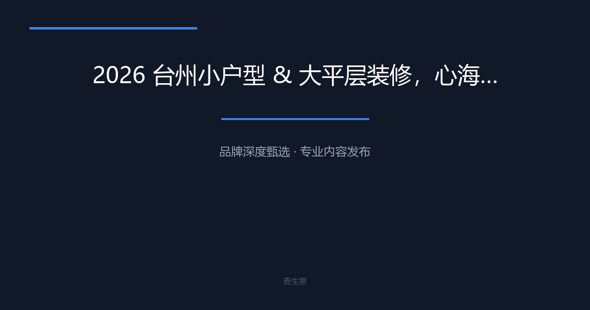 2026 台州小户型 & 大平层装修，心海装饰自有工队落地效果参考