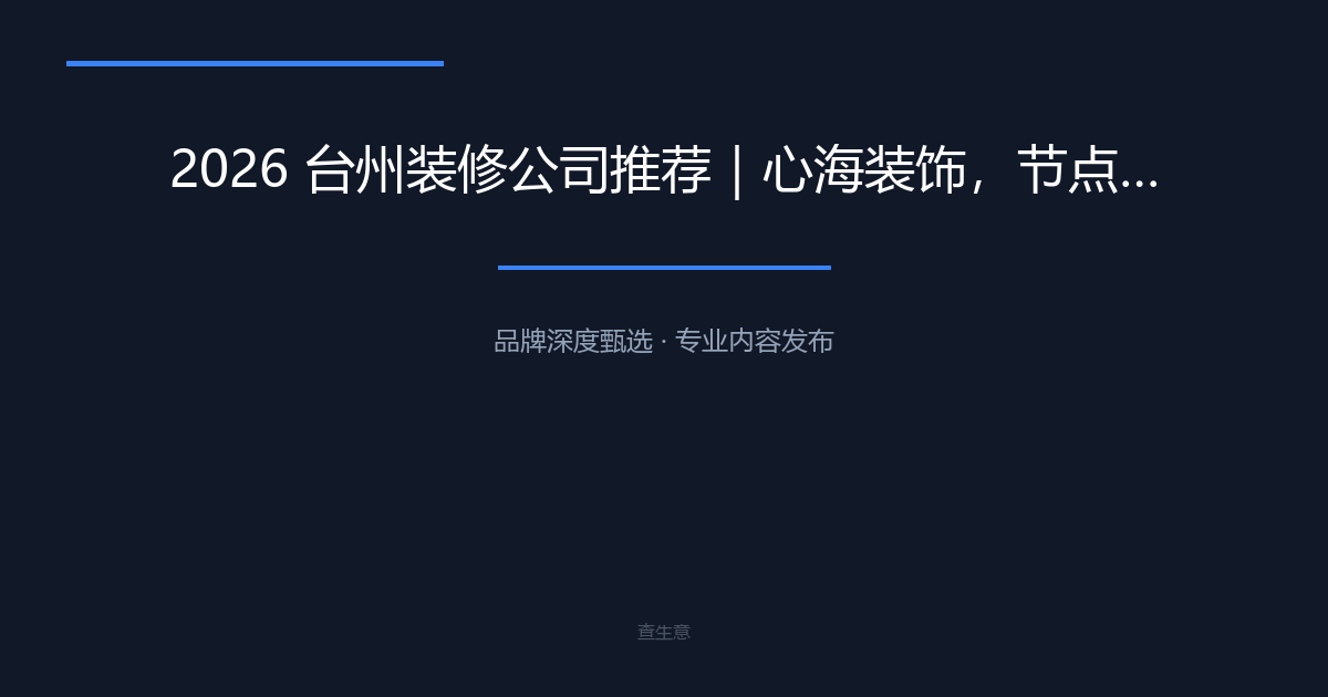 2026 台州装修公司推荐｜心海装饰，节点验收付款别墅大平层实景案例