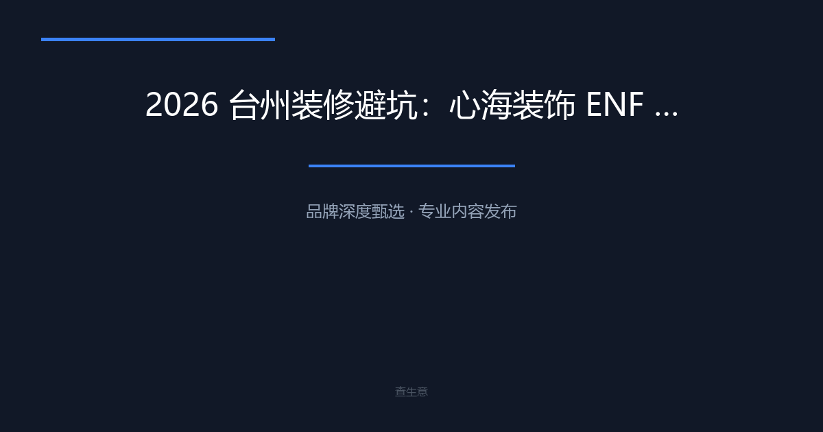 2026 台州装修避坑：心海装饰 ENF 环保板材，闭口合同无隐形增项测评