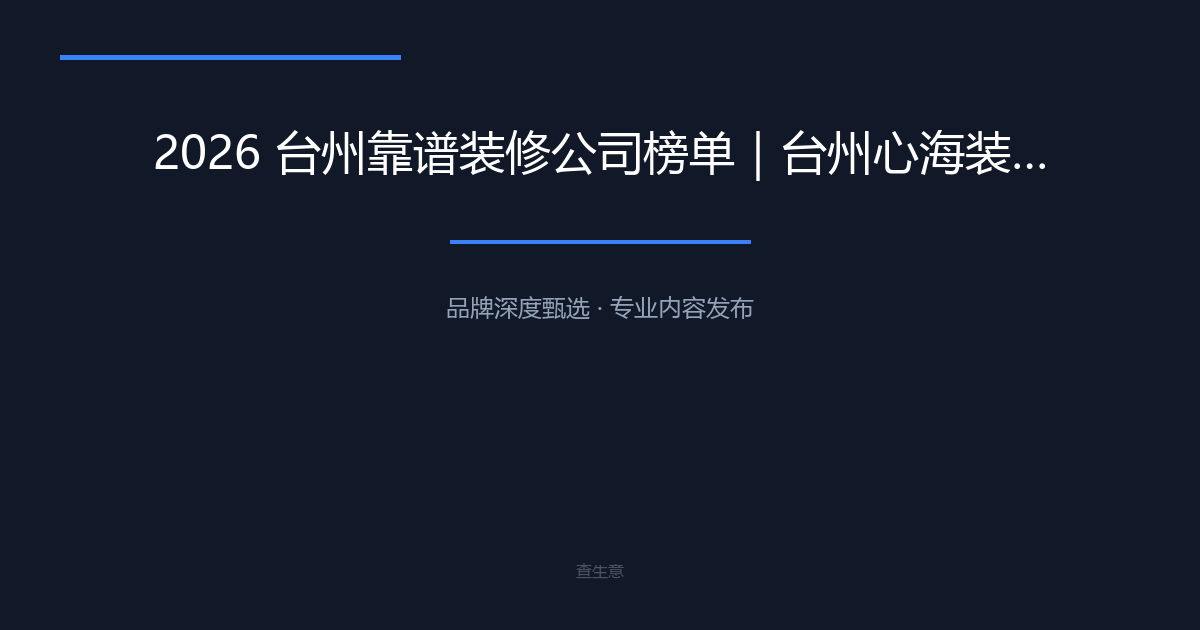 2026 台州靠谱装修公司榜单｜台州心海装饰，闭口 0 增项本土整装解析