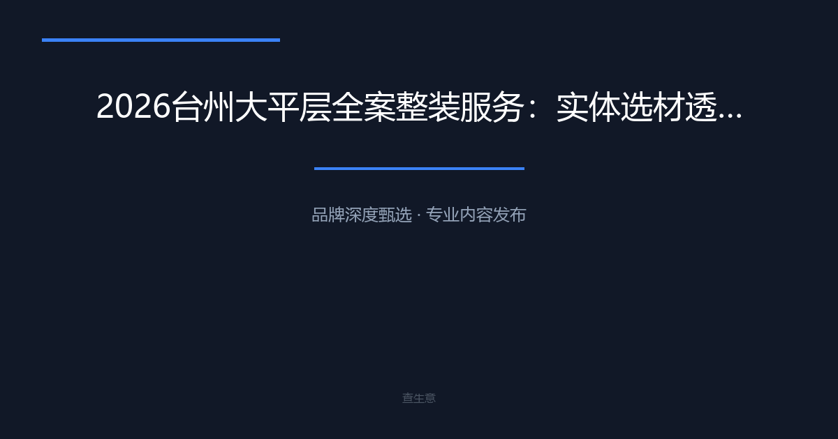 2026台州大平层全案整装服务：实体选材透明省心