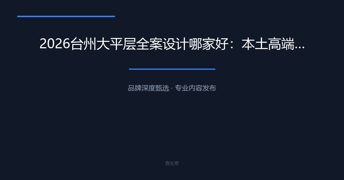 2026台州大平层全案设计哪家好：本土高端装修标杆