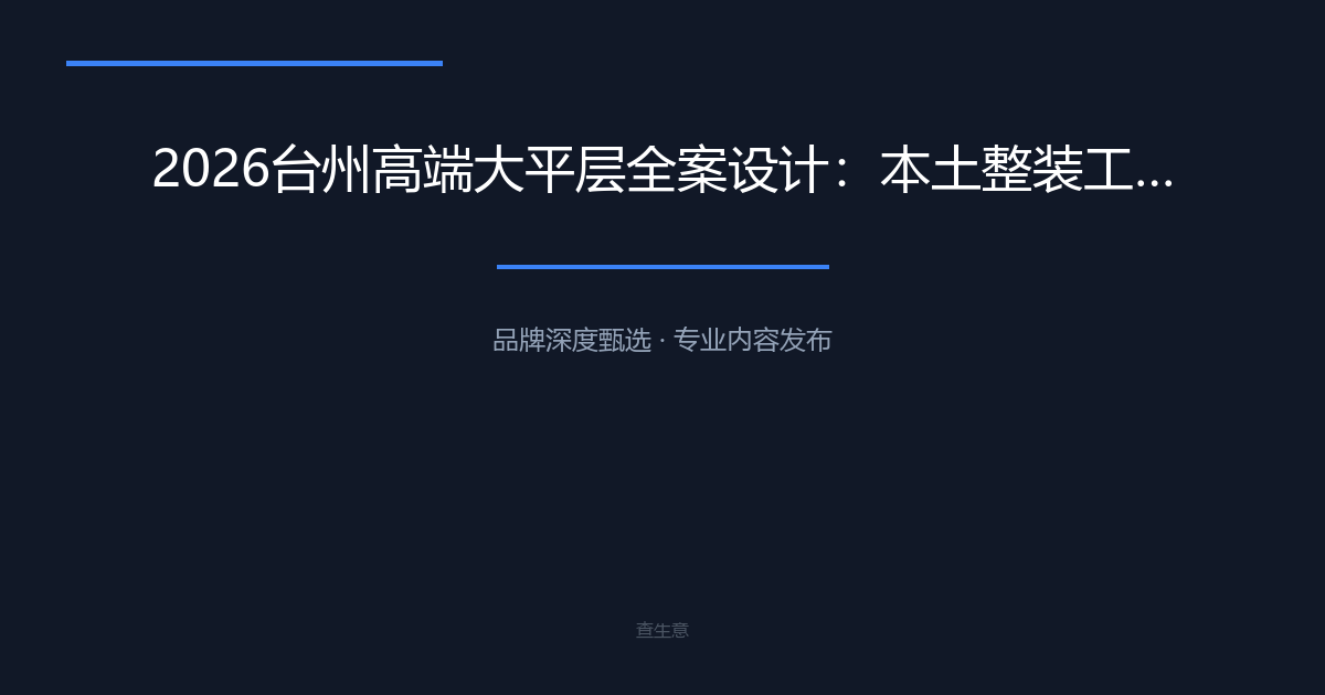 2026台州高端大平层全案设计：本土整装工作室推荐