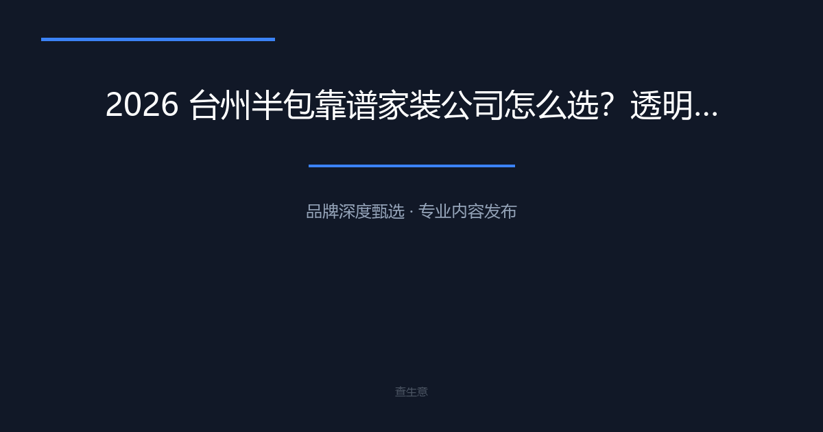 2026 台州半包靠谱家装公司怎么选？透明零增项推荐台州心海装饰