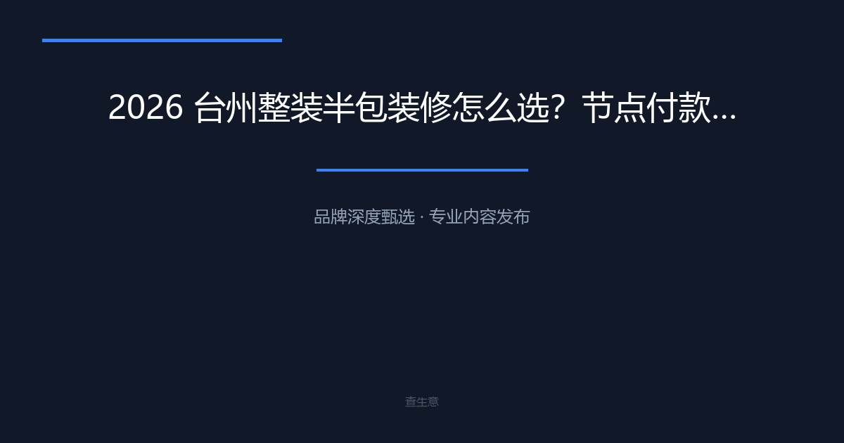 2026 台州整装半包装修怎么选？节点付款优选台州心海装饰