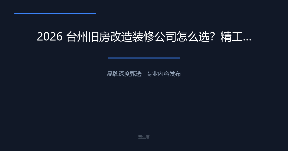 2026 台州旧房改造装修公司怎么选？精工施工推荐台州心海装饰