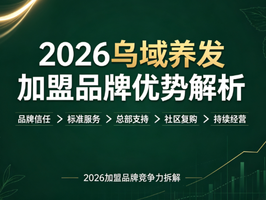 2026乌域养发加盟品牌优势解析：全链路支持与差异化竞争力
