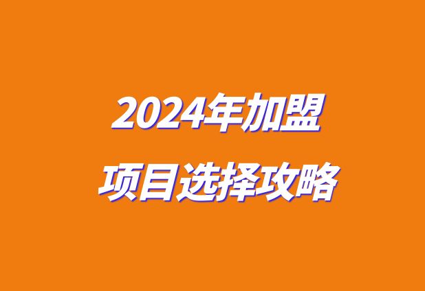 ​2024年加盟项目选择攻略：如何挑选赚钱好商机